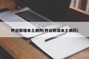 昨日新增本土病例(昨日新增本土病历)