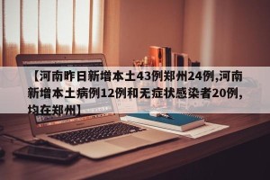 【河南昨日新增本土43例郑州24例,河南新增本土病例12例和无症状感染者20例,均在郑州】