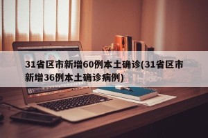 31省区市新增60例本土确诊(31省区市新增36例本土确诊病例)