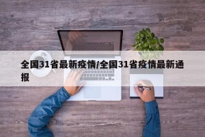 全国31省最新疫情/全国31省疫情最新通报