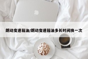朗动变速箱油/朗动变速箱油多长时间换一次