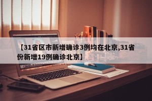 【31省区市新增确诊3例均在北京,31省份新增19例确诊北京】