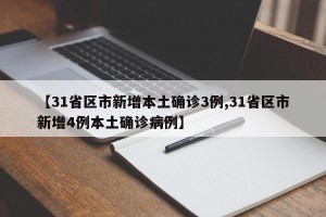 【31省区市新增本土确诊3例,31省区市新增4例本土确诊病例】