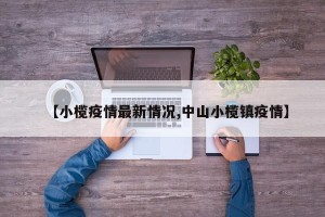【小榄疫情最新情况,中山小榄镇疫情】