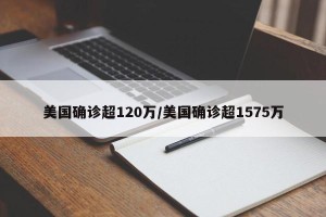 美国确诊超120万/美国确诊超1575万