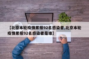 【北京本轮疫情累报92名感染者,北京本轮疫情累报92名感染者是谁】
