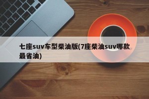 七座suv车型柴油版(7座柴油suv哪款最省油)