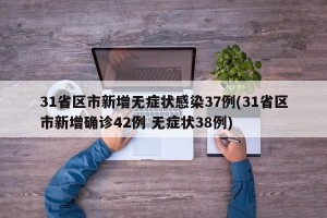 31省区市新增无症状感染37例(31省区市新增确诊42例 无症状38例)