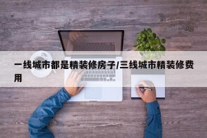 一线城市都是精装修房子/三线城市精装修费用