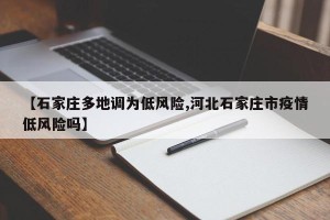 【石家庄多地调为低风险,河北石家庄市疫情低风险吗】