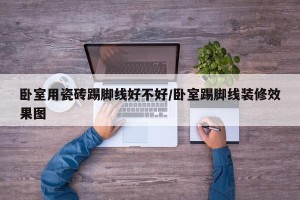 卧室用瓷砖踢脚线好不好/卧室踢脚线装修效果图