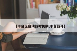【丰台区启动战时机制,丰台战斗】