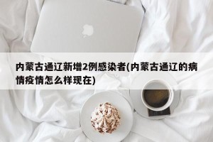 内蒙古通辽新增2例感染者(内蒙古通辽的病情疫情怎么样现在)