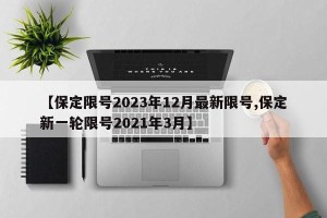 【保定限号2023年12月最新限号,保定新一轮限号2021年3月】