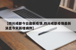 【四川成都今日最新疫情,四川成都疫情最新消息今天新增病例】