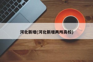 河北新增(河北新增两所高校)
