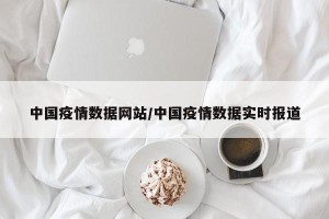 中国疫情数据网站/中国疫情数据实时报道