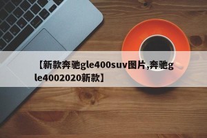 【新款奔驰gle400suv图片,奔驰gle4002020新款】