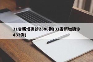 31省新增确诊2388例(31省新增确诊433例)