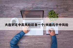 大连划定中高风险区各一个/大连几个中风险