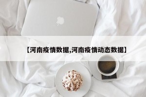 【河南疫情数据,河南疫情动态数据】