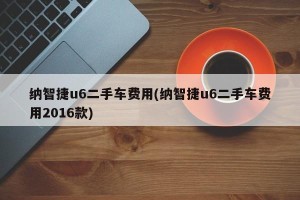 纳智捷u6二手车费用(纳智捷u6二手车费用2016款)