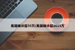 美国确诊超55万/美国确诊超2615万