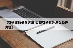 【交通事故处理方法,出现交通意外怎么处理流程】