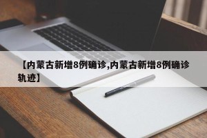 【内蒙古新增8例确诊,内蒙古新增8例确诊轨迹】