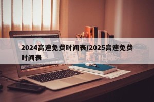 2024高速免费时间表/2025高速免费时间表