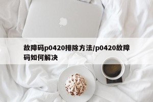故障码p0420排除方法/p0420故障码如何解决