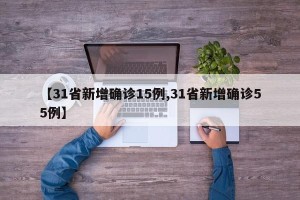 【31省新增确诊15例,31省新增确诊55例】