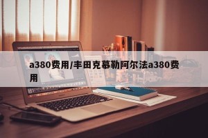 a380费用/丰田克慕勒阿尔法a380费用