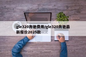 gle320奔驰费用/gle320奔驰最新报价2025款