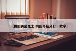 【桃园再造死士,桃园再结义打一数字】