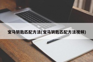 宝马钥匙匹配方法(宝马钥匙匹配方法视频)