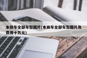 本田车全部车型图片(本田车全部车型图片及费用十万元)