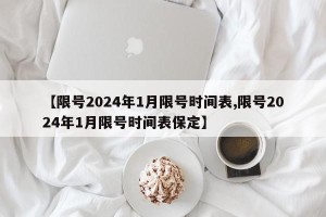 【限号2024年1月限号时间表,限号2024年1月限号时间表保定】