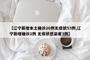 【辽宁新增本土确诊26例无症状53例,辽宁新增确诊2例 无症状感染者3例】