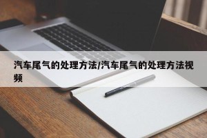 汽车尾气的处理方法/汽车尾气的处理方法视频