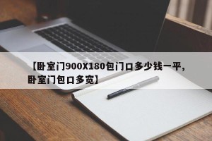 【卧室门900X180包门口多少钱一平,卧室门包口多宽】