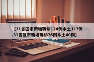 【31省区市新增确诊124例本土117例,31省区市新增确诊76例本土40例】