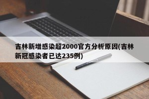 吉林新增感染超2000官方分析原因(吉林新冠感染者已达235例)