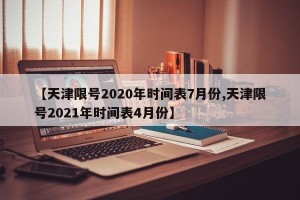 【天津限号2020年时间表7月份,天津限号2021年时间表4月份】