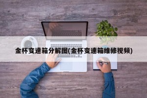 金杯变速箱分解图(金杯变速箱维修视频)