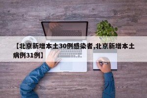 【北京新增本土30例感染者,北京新增本土病例31例】