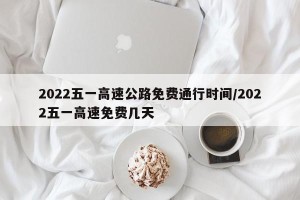 2022五一高速公路免费通行时间/2022五一高速免费几天