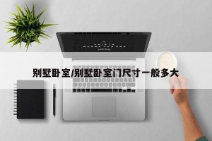 别墅卧室/别墅卧室门尺寸一般多大