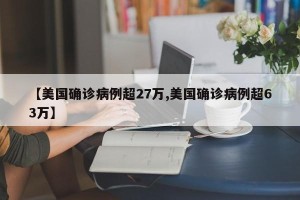 【美国确诊病例超27万,美国确诊病例超63万】