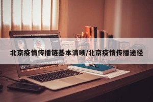 北京疫情传播链基本清晰/北京疫情传播途径